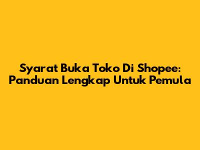 Syarat Buka Toko Di Shopee: Panduan Lengkap Untuk Pemula