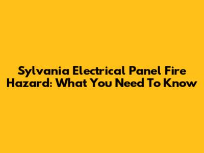 Sylvania Electrical Panel Fire Hazard: What You Need To Know