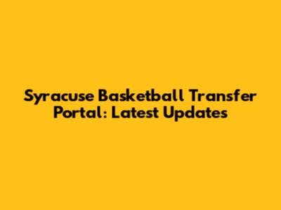 Syracuse Basketball Transfer Portal: Latest Updates