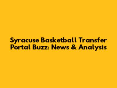 Syracuse Basketball Transfer Portal Buzz: News & Analysis