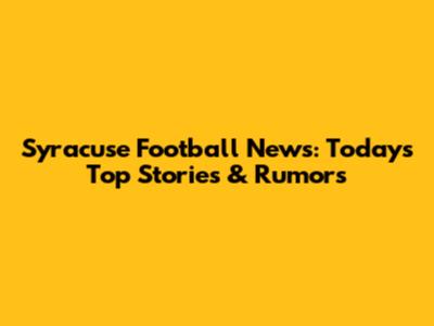 Syracuse Football News: Today's Top Stories & Rumors