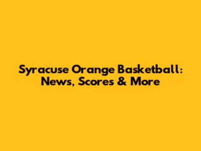 Syracuse Orange Basketball: News, Scores & More