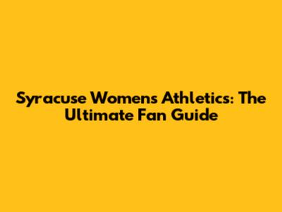 Syracuse Women's Athletics: The Ultimate Fan Guide