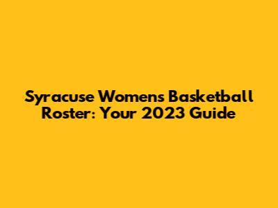 Syracuse Women's Basketball Roster: Your 2023 Guide