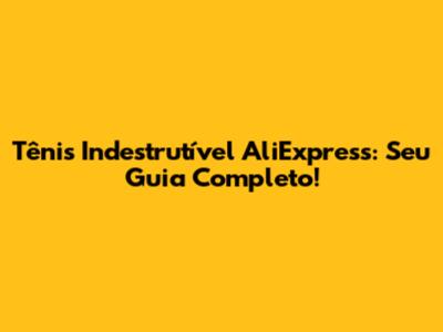 Tênis Indestrutível AliExpress: Seu Guia Completo!