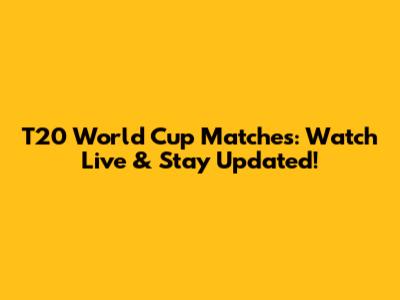 T20 World Cup Matches: Watch Live & Stay Updated!