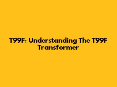 T99F: Understanding The T99F Transformer