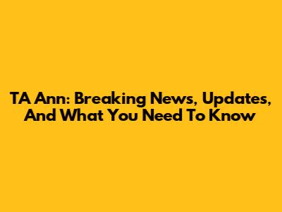 TA Ann: Breaking News, Updates, And What You Need To Know