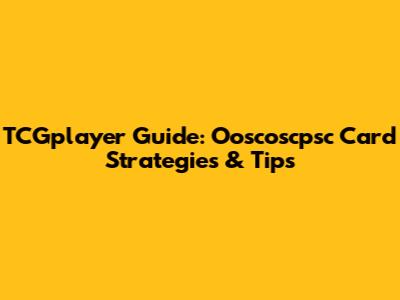 TCGplayer Guide: Ooscoscpsc Card Strategies & Tips