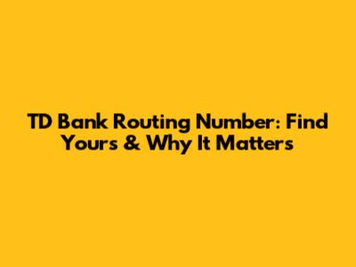 TD Bank Routing Number: Find Yours & Why It Matters