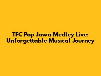 TFC Pop Jawa Medley Live: Unforgettable Musical Journey