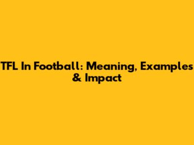 TFL In Football: Meaning, Examples & Impact