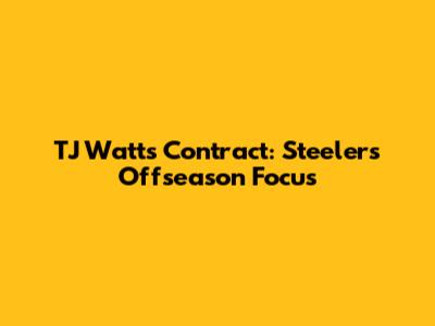 TJ Watt's Contract: Steelers' Offseason Focus