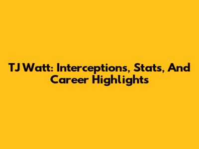 TJ Watt: Interceptions, Stats, And Career Highlights