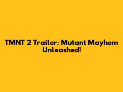 TMNT 2 Trailer: Mutant Mayhem Unleashed!
