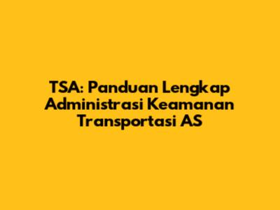 TSA: Panduan Lengkap Administrasi Keamanan Transportasi AS