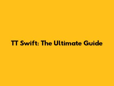 TT Swift: The Ultimate Guide