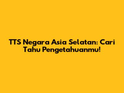 TTS Negara Asia Selatan: Cari Tahu Pengetahuanmu!