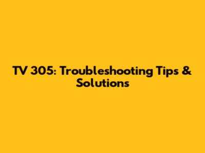 TV 305: Troubleshooting Tips & Solutions
