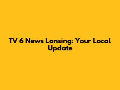 TV 6 News Lansing: Your Local Update