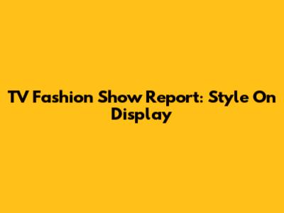 TV Fashion Show Report: Style On Display