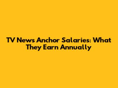 TV News Anchor Salaries: What They Earn Annually