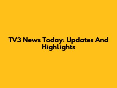 TV3 News Today: Updates And Highlights