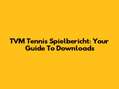 TVM Tennis Spielbericht: Your Guide To Downloads