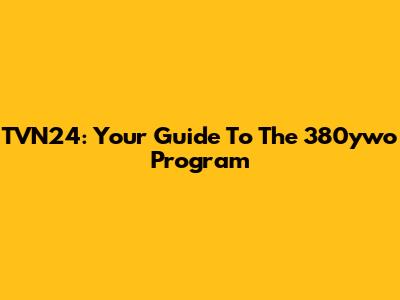 TVN24: Your Guide To The 380ywo Program
