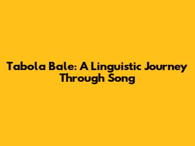 Tabola Bale: A Linguistic Journey Through Song