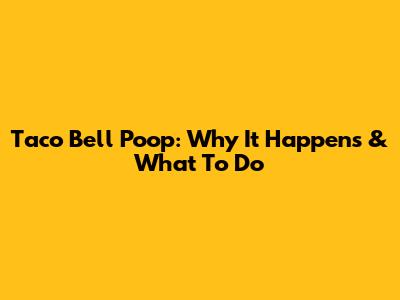 Taco Bell Poop: Why It Happens & What To Do