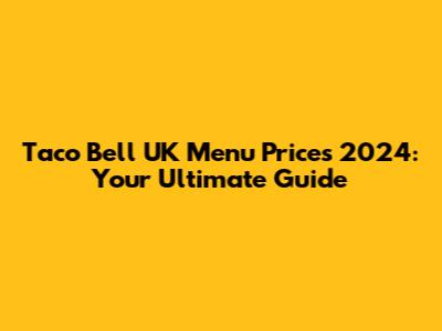 Taco Bell UK Menu Prices 2024: Your Ultimate Guide