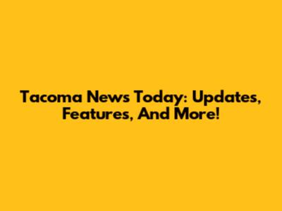 Tacoma News Today: Updates, Features, And More!