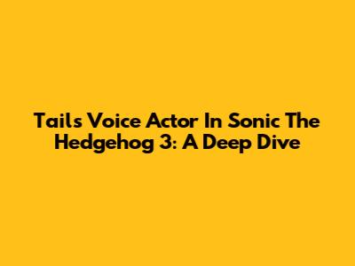 Tails' Voice Actor In Sonic The Hedgehog 3: A Deep Dive