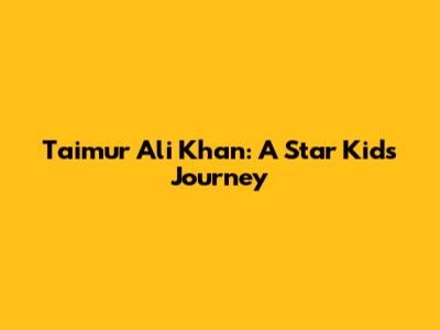 Taimur Ali Khan: A Star Kid's Journey