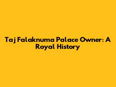 Taj Falaknuma Palace Owner: A Royal History