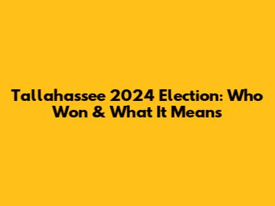 Tallahassee 2024 Election: Who Won & What It Means
