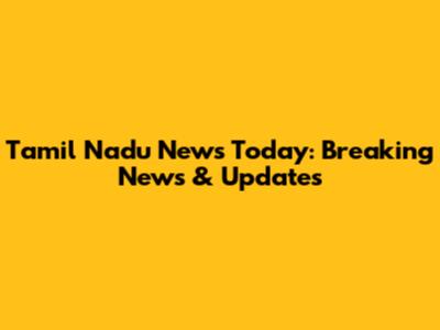 Tamil Nadu News Today: Breaking News & Updates