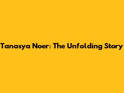 Tanasya Noer: The Unfolding Story