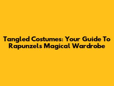 Tangled Costumes: Your Guide To Rapunzel's Magical Wardrobe