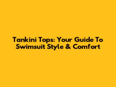 Tankini Tops: Your Guide To Swimsuit Style & Comfort