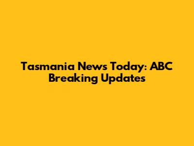 Tasmania News Today: ABC Breaking Updates