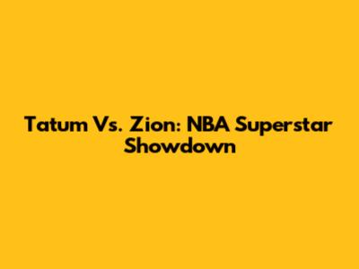 Tatum Vs. Zion: NBA Superstar Showdown