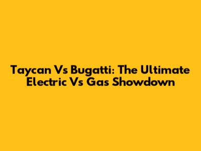 Taycan Vs Bugatti: The Ultimate Electric Vs Gas Showdown