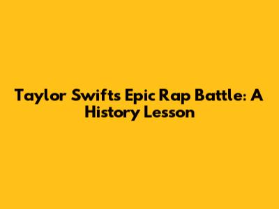 Taylor Swift's Epic Rap Battle: A History Lesson