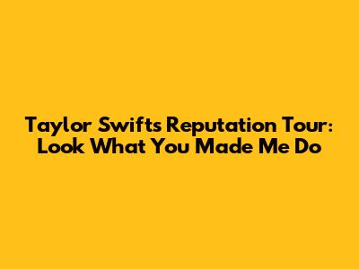 Taylor Swift's Reputation Tour: Look What You Made Me Do