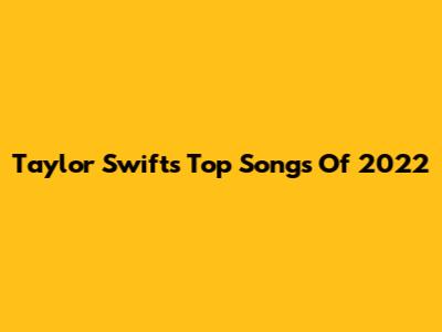 Taylor Swift's Top Songs Of 2022