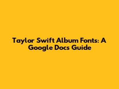 Taylor Swift Album Fonts: A Google Docs Guide