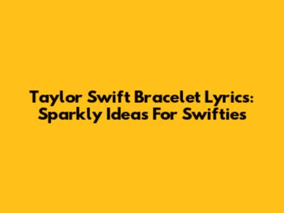 Taylor Swift Bracelet Lyrics: Sparkly Ideas For Swifties
