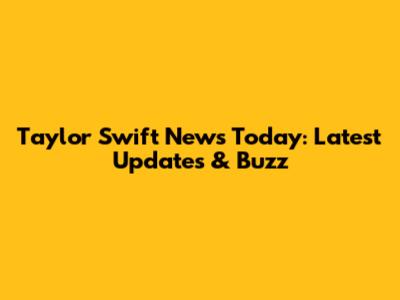 Taylor Swift News Today: Latest Updates & Buzz